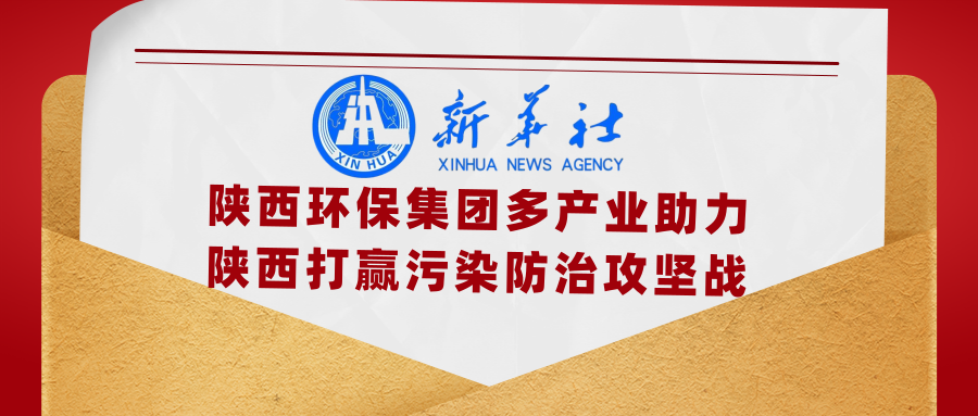 新华社｜添绿色、减排放——陕西环保集团多产业助力陕西打赢污染防治攻坚战